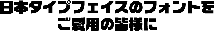 日本タイプフェイスのフォントをご愛用の皆様に